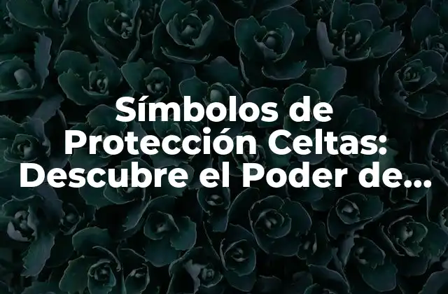 Símbolos de Protección Celtas: Descubre el Poder de la Mitología Celta