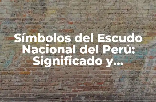 Símbolos Del Escudo Nacional Del Perú: Significado y Importancia