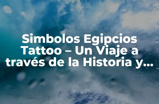 Simbolos Egipcios Tattoo – un Viaje a Través de la Historia y la Cultura