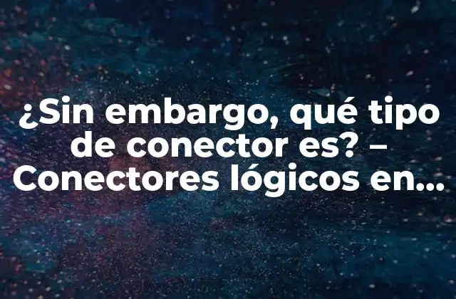 ¿sin Embargo, Qué Tipo de Conector Es? – Conectores Lógicos en la Comunicación Efectiva
