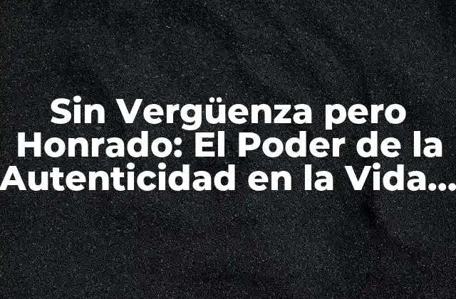 Sin Vergüenza pero Honrado: el Poder de la Autenticidad en la Vida Personal y Profesional