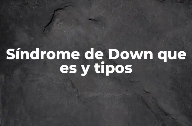 Síndrome de Down que es y Tipos