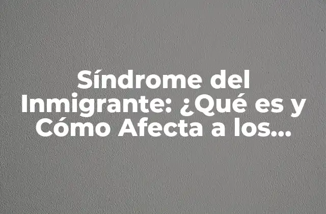 Síndrome Del Inmigrante: ¿qué es y Cómo Afecta a los Inmigrantes?