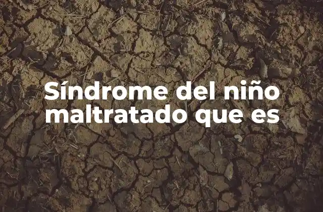 Síndrome Del Niño Maltratado que es
