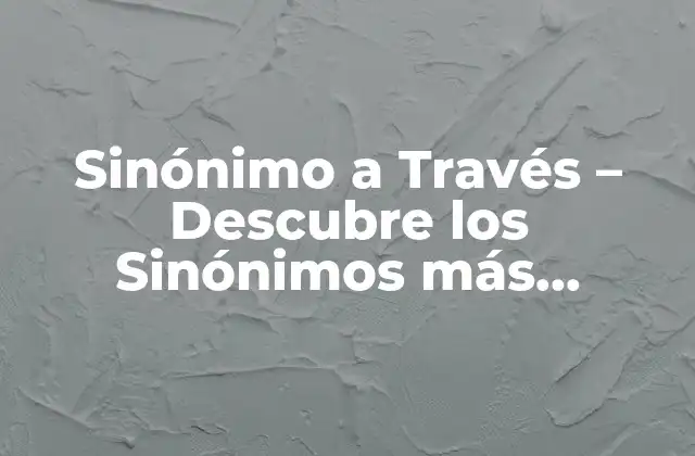 Sinónimo a Través – Descubre los Sinónimos Más Comunes
