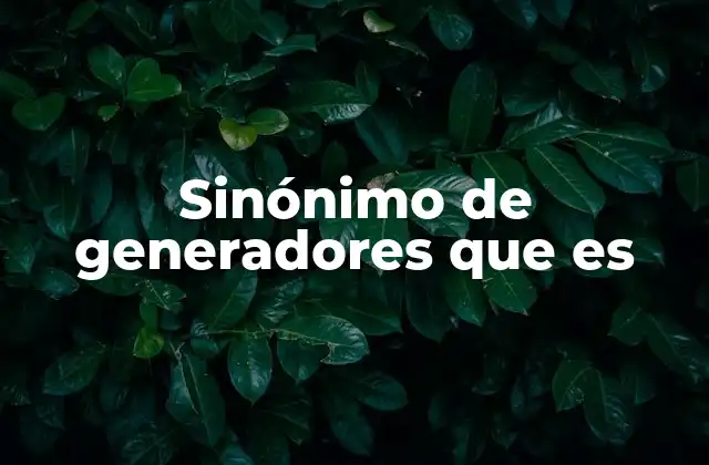Sinónimo de Generadores que es