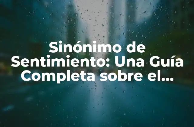 Sinónimo de Sentimiento: una Guía Completa sobre el Sentimiento Emocional
