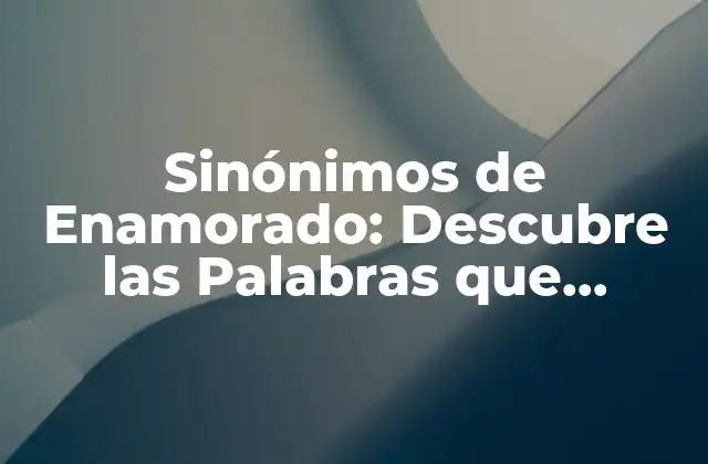 Sinónimos de Enamorado: Descubre las Palabras que Expresan el Amor
