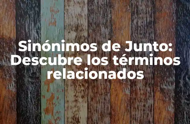 Sinónimos de Junto: Descubre los Términos Relacionados