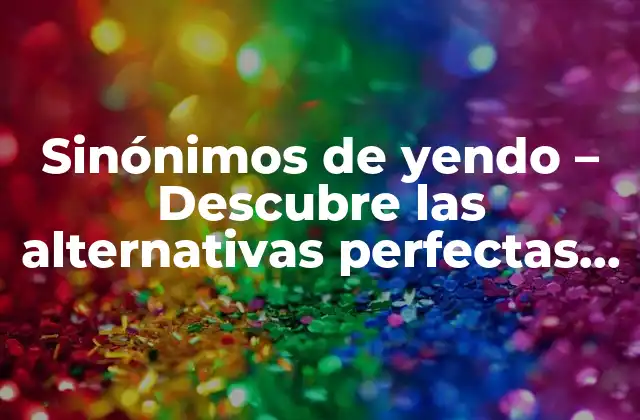 Sinónimos de Yendo – Descubre las Alternativas Perfectas para Expresarte