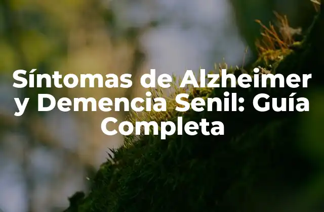 Síntomas de Alzheimer y Demencia Senil: Guía Completa