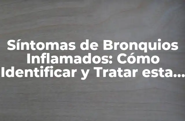 Síntomas de Bronquios Inflamados: Cómo Identificar y Tratar Esta Condición