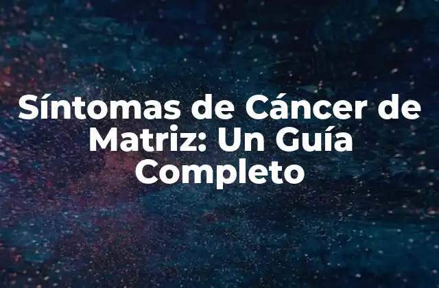 Síntomas de Cáncer de Matriz: un Guía Completo