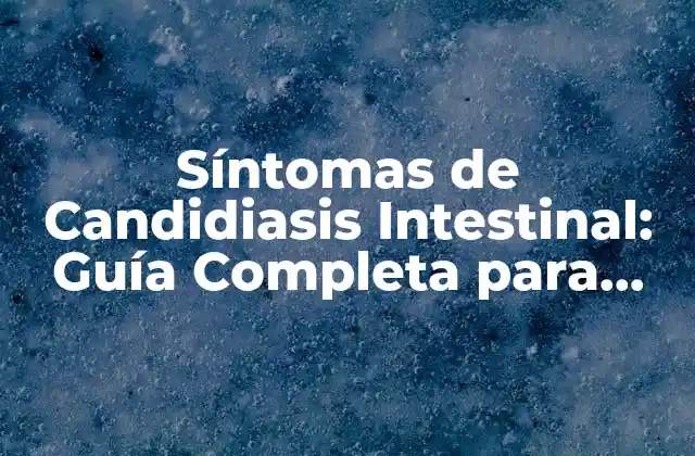 Síntomas de Candidiasis Intestinal: Guía Completa para Identificar y Tratar