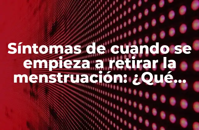 Síntomas de Cuando Se Empieza a Retirar la Menstruación: ¿qué Esperar?