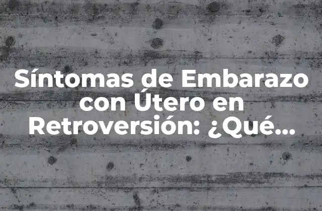 Síntomas de Embarazo con Útero en Retroversión: ¿qué Debo Saber?