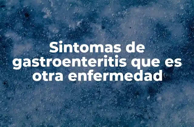 Sintomas de Gastroenteritis que es Otra Enfermedad