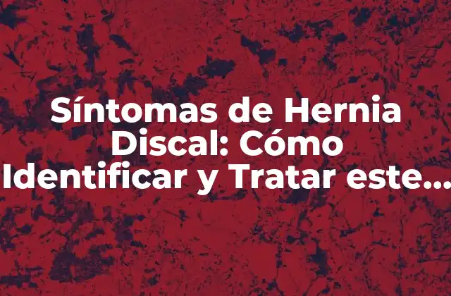 Síntomas de Hernia Discal: Cómo Identificar y Tratar Este Problema de Salud