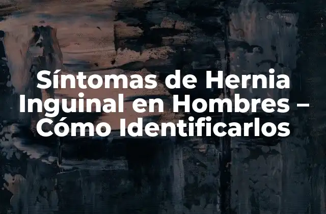 Síntomas de Hernia Inguinal en Hombres – Cómo Identificarlos