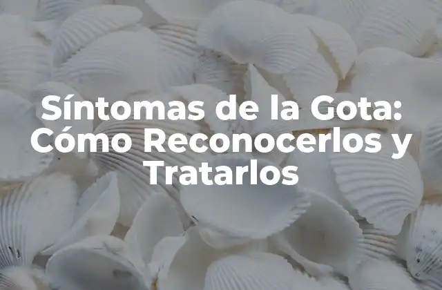 Síntomas de la Gota: Cómo Reconocerlos y Tratarlos