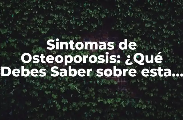 Sintomas de Osteoporosis: ¿qué Debes Saber sobre Esta Enfermedad Silenciosa?
