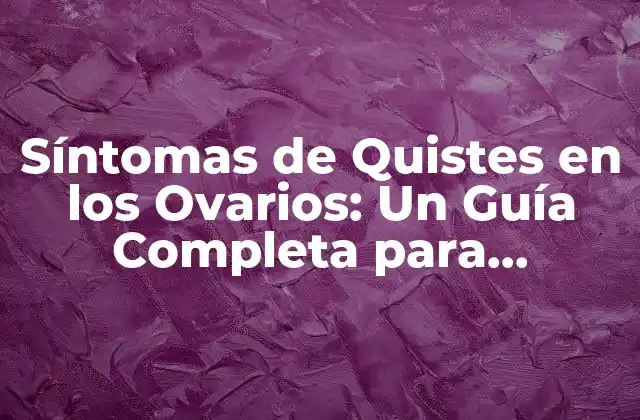 Síntomas de Quistes en los Ovarios: un Guía Completa para Diagnosticar y Tratar