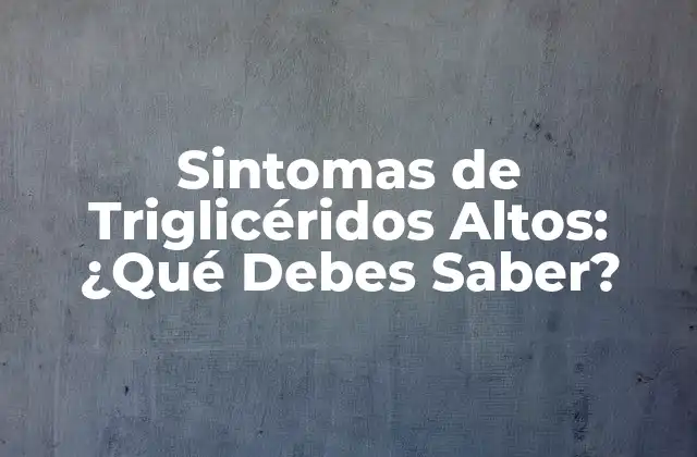 Sintomas de Triglicéridos Altos: ¿qué Debes Saber?