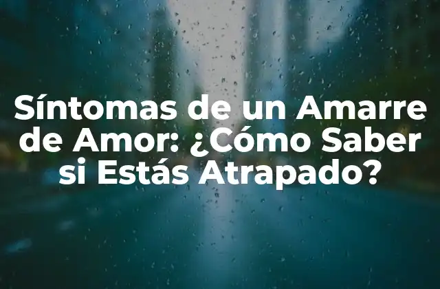 Síntomas de un Amarre de Amor: ¿cómo Saber Si Estás Atrapado?