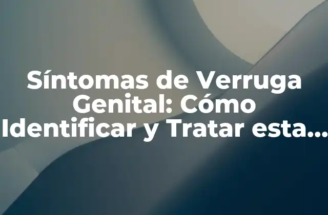 ¿Cuáles son los Síntomas Iniciales de la Verruga Genital?