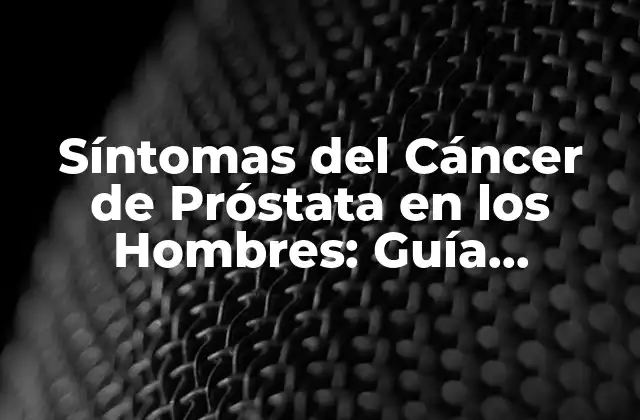 Síntomas Del Cáncer de Próstata en los Hombres: Guía Completa