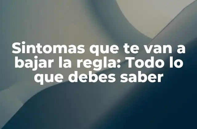 Sintomas que Te Van a Bajar la Regla: Todo Lo que Debes Saber