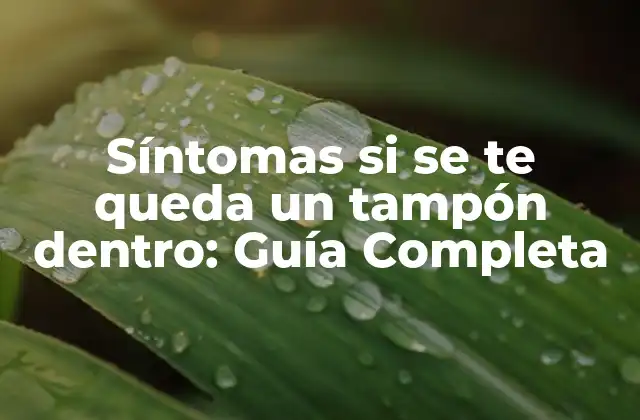 Síntomas Si Se Te Queda un Tampón Dentro: Guía Completa