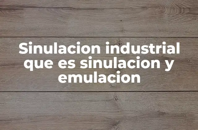 Sinulacion Industrial que es Sinulacion y Emulacion 2 La importancia de integrar simulación y emulación en el diseño industrial