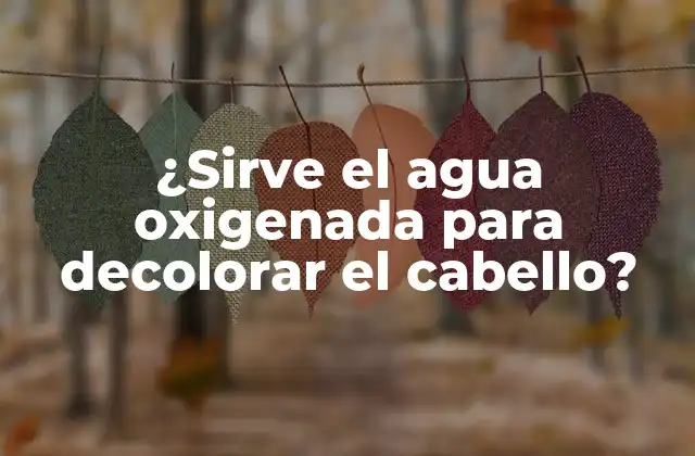 ¿sirve el Agua Oxigenada para Decolorar el Cabello?