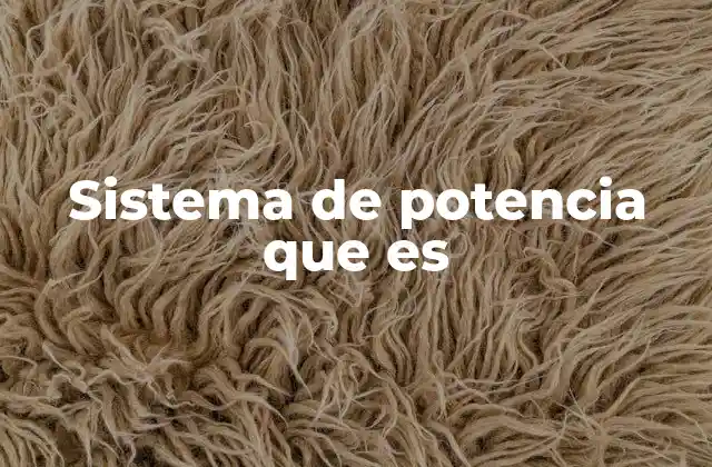 Sistema de Potencia que es 2 Componentes esenciales de un sistema de potencia