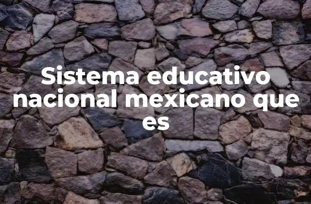Sistema Educativo Nacional Mexicano que es