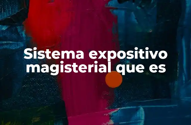 Sistema Expositivo Magisterial que es