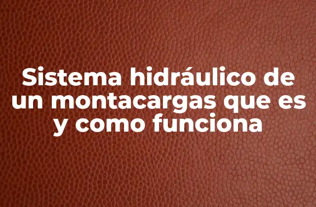 Sistema Hidráulico de un Montacargas que es y como Funciona