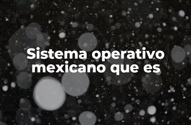 Sistema Operativo Mexicano que es