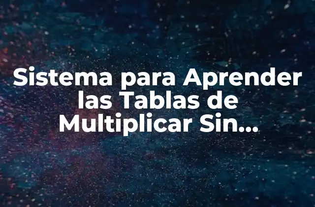 Sistema para Aprender las Tablas de Multiplicar sin Memorizar: Aprende de una Vez por Todas