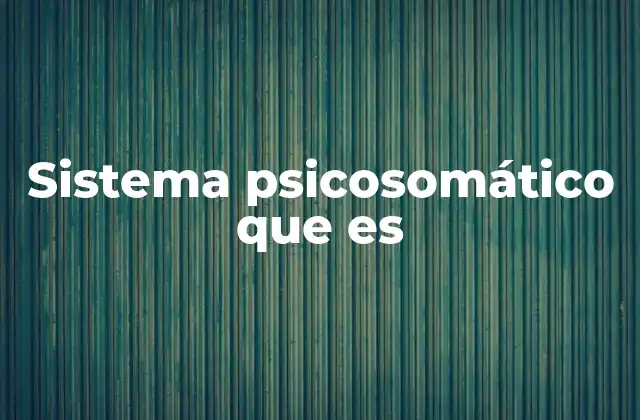 Sistema Psicosomático que es
