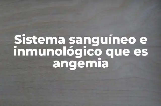 Sistema Sanguíneo e Inmunológico que es Angemia