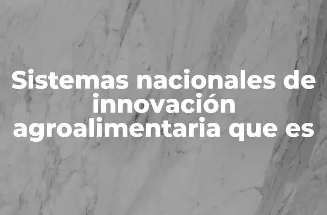 Sistemas Nacionales de Innovación Agroalimentaria que es