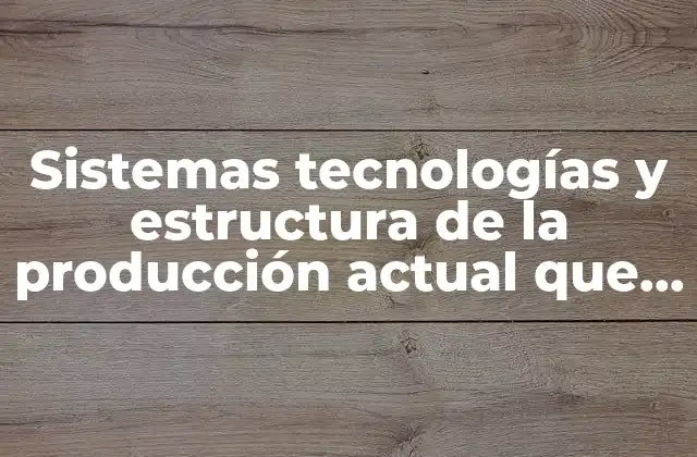 Sistemas Tecnologías y Estructura de la Producción Actual que es