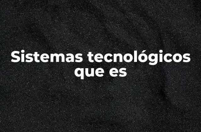 Sistemas Tecnológicos que es