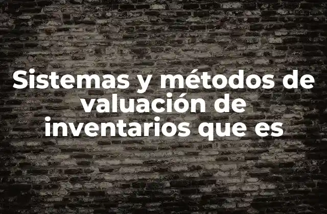 Sistemas y Métodos de Valuación de Inventarios que es