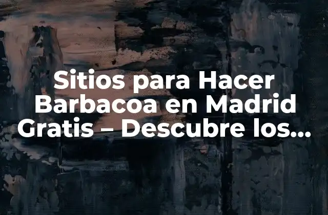 Sitios para Hacer Barbacoa en Madrid Gratis – Descubre los Mejores