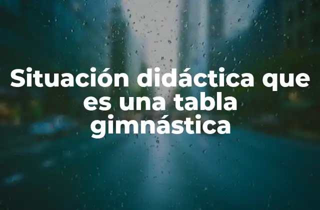 Situación Didáctica que es una Tabla Gimnástica 2 El papel de la tabla gimnástica en el desarrollo integral