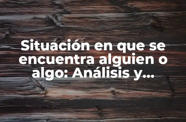 Situación en que Se Encuentra Alguien o Algo: Análisis y Comprensión