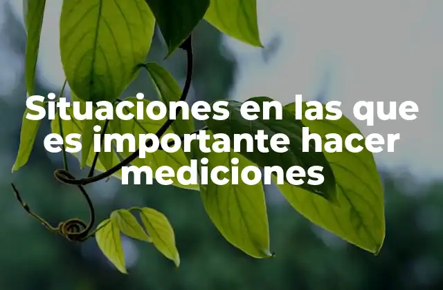 Situaciones en las que es Importante Hacer Mediciones